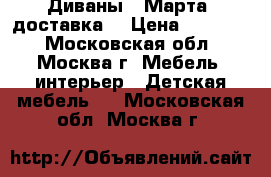 Диваны 8 Марта (доставка) › Цена ­ 25 000 - Московская обл., Москва г. Мебель, интерьер » Детская мебель   . Московская обл.,Москва г.